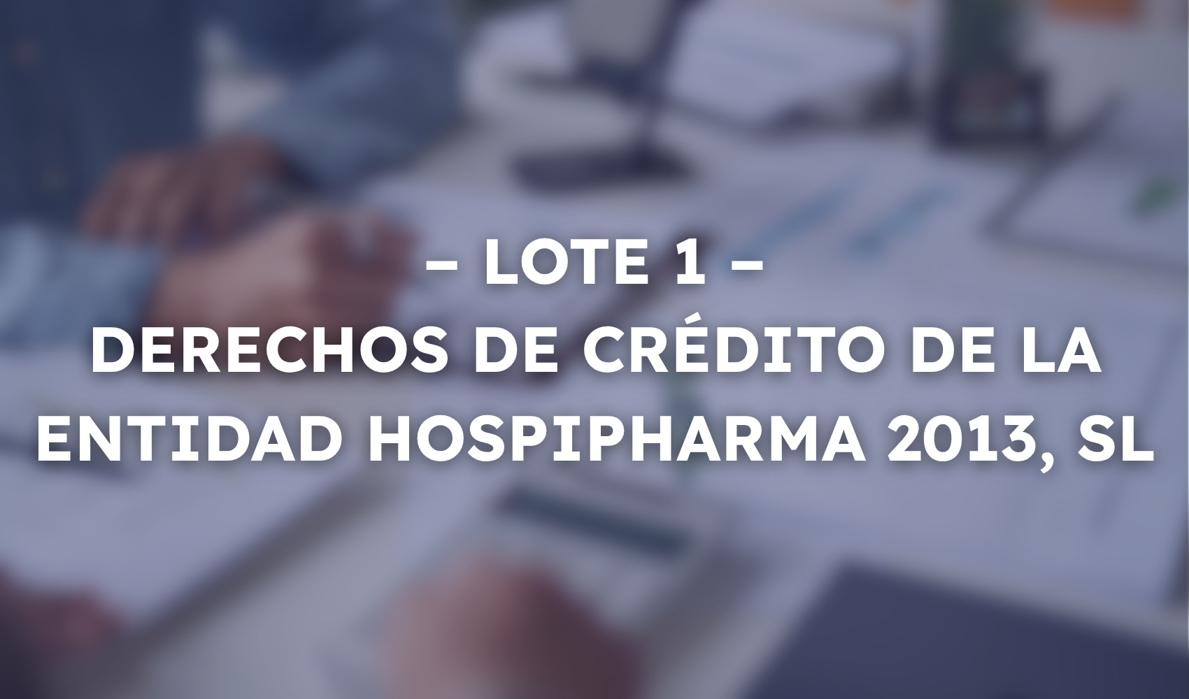 S2.638 LOTE 1 – DERECHOS DE CRÉDITO DE LA ENTIDAD HOSPIPHARMA 2013, SL