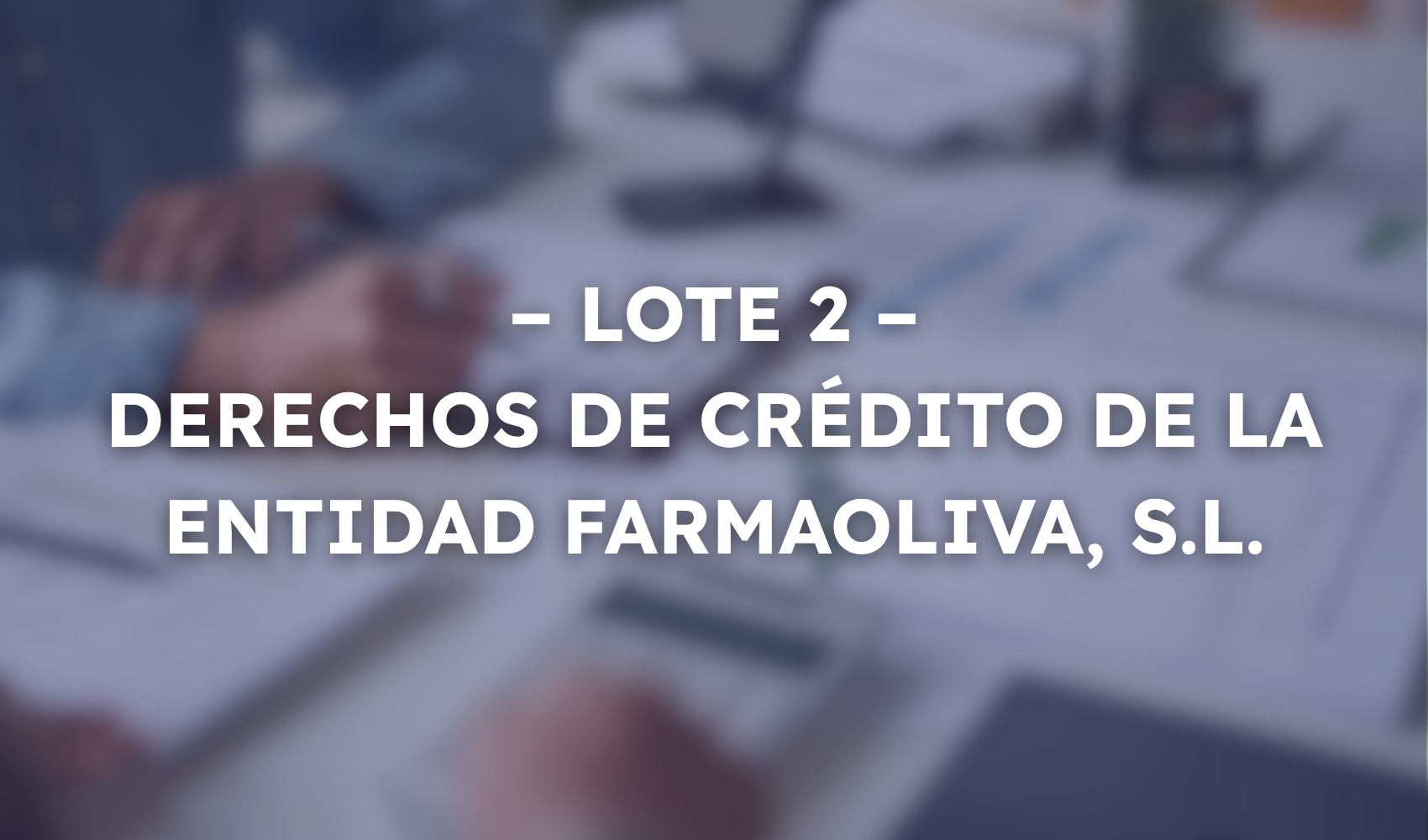 S2.638 LOTE 2 - DERECHOS DE CRÉDITO DE LA ENTIDAD FARMAOLIVA, S.L.